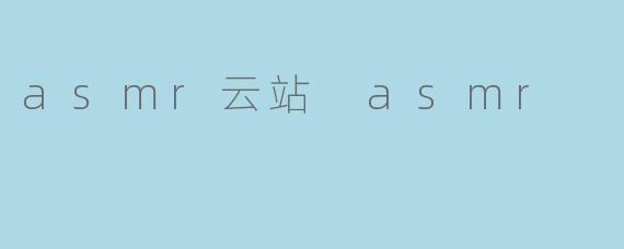 什么是ASMR云站,以及它提供了哪些内容?**